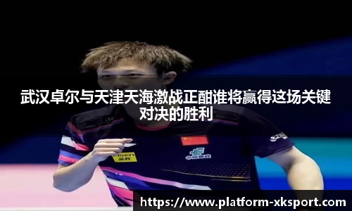 武汉卓尔与天津天海激战正酣谁将赢得这场关键对决的胜利